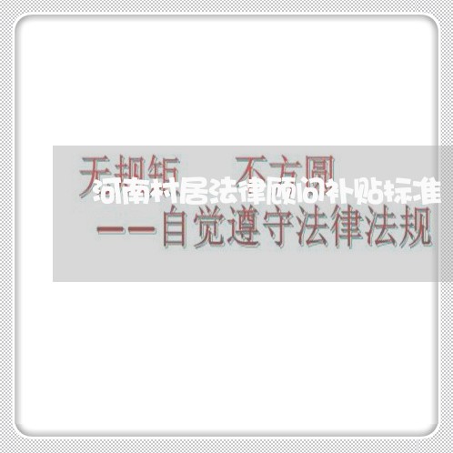 河南村居法律顾问补贴标准 河南村居法律顾问补贴标准