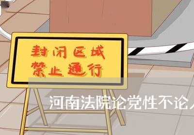 河南法院论党性不论人性 河南法院论党性不论人性