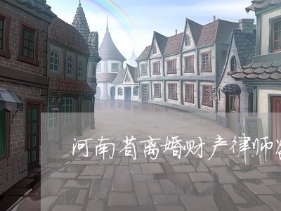 河南省离婚财产律师咨询 河南省离婚财产律师咨询