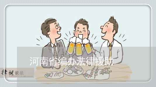 河南省编办法律援助 河南省编办法律援助