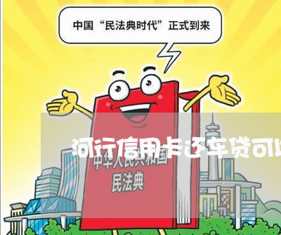 河行信用卡还车贷可以吗/2023090829482