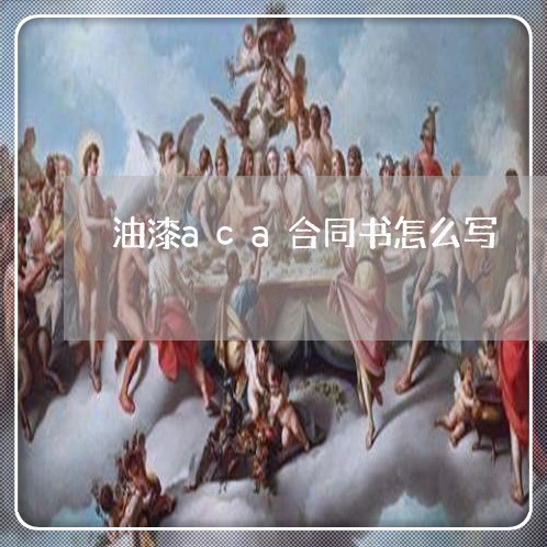 油漆aca合同书怎么写/2023022602715 油漆aca合同书怎么写/2023022602715