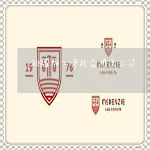 油罐加工焊接合同怎么写/2023041217160 油罐加工焊接合同怎么写/2023041217160