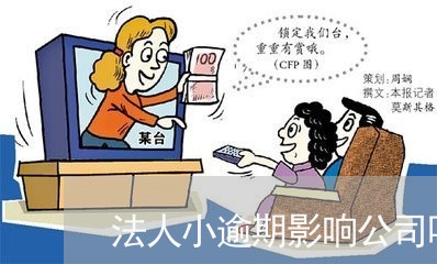 法人小逾期影响公司吗 法人小逾期影响公司吗