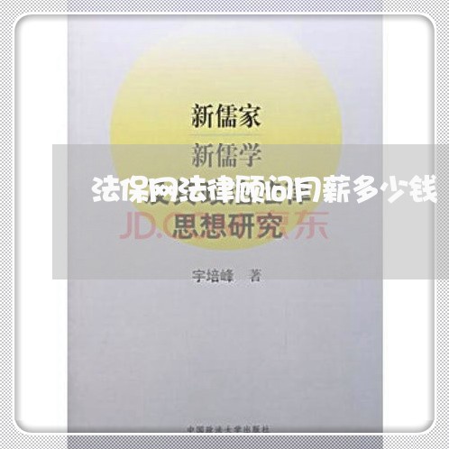 法保网法律顾问月薪多少钱 法保网法律顾问月薪多少钱