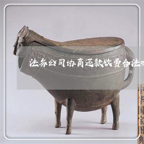 法务公司协商还款收费合法吗 法务公司协商还款收费合法吗
