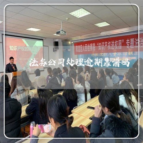 法务公司处理逾期靠谱吗 法务公司处理逾期靠谱吗