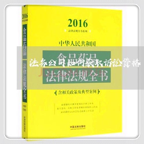法务公司如何获取诉讼资格 法务公司如何获取诉讼资格