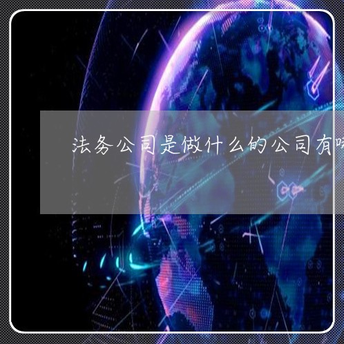 法务公司是做什么的公司有哪些 法务公司是做什么的公司有哪些