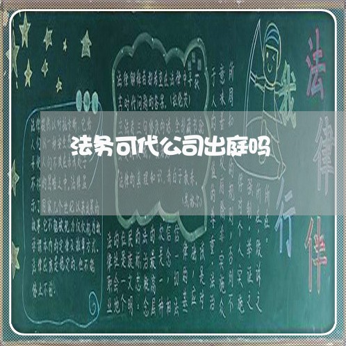 法务可代公司出庭吗 法务可代公司出庭吗