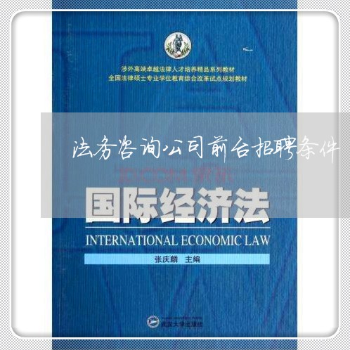 法务咨询公司前台招聘条件 法务咨询公司前台招聘条件