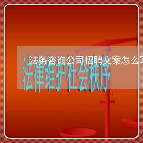 法务咨询公司招聘文案怎么写 法务咨询公司招聘文案怎么写