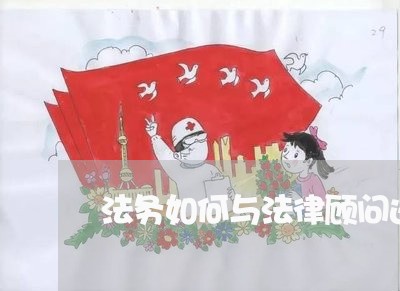 法务如何与法律顾问进行对接 法务如何与法律顾问进行对接