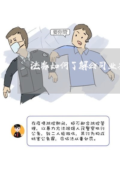 法务如何了解公司业务 法务如何了解公司业务