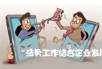 法务工作结合企业发展做 法务工作结合企业发展做