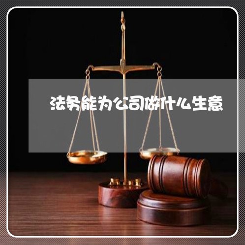 法务能为公司做什么生意 法务能为公司做什么生意