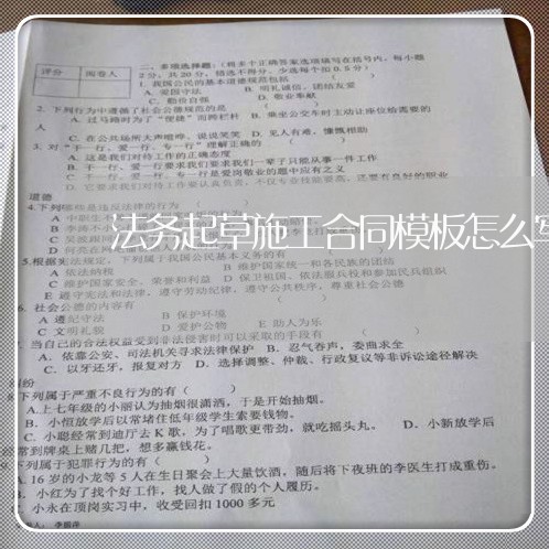 法务起草施工合同模板怎么写/2023022558314 法务起草施工合同模板怎么写/2023022558314