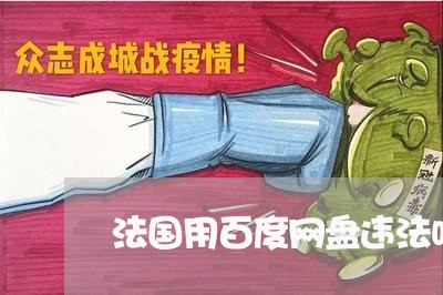 法国用百度网盘违法吗 法国用百度网盘违法吗