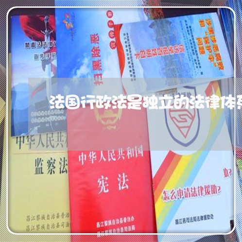 法国行政法是独立的法律体系 法国行政法是独立的法律体系