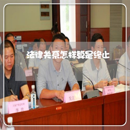 法律关系怎样算是终止 法律关系怎样算是终止