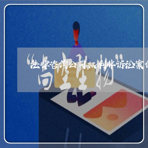 法律咨询公司权利非诉讼案件
