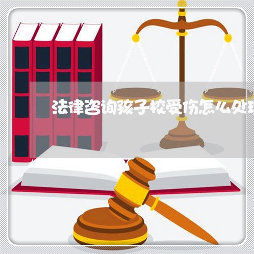 法律咨询孩子校受伤怎么处理