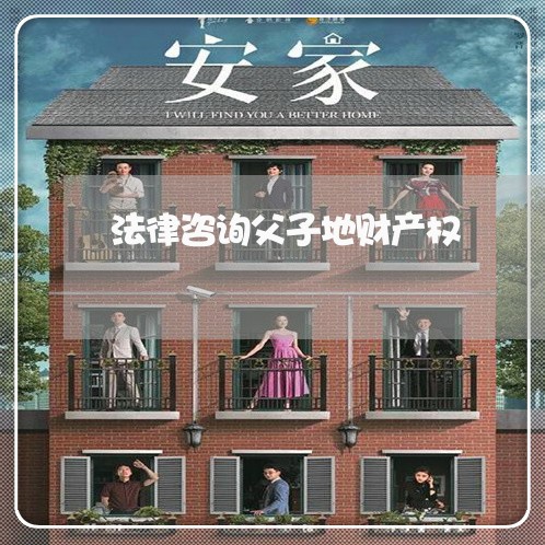 法律咨询父子地财产权 法律咨询父子地财产权
