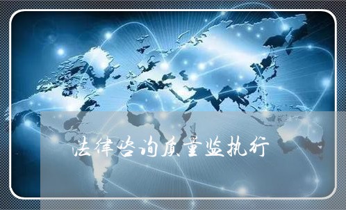 法律咨询质量监执行 法律咨询质量监执行