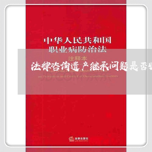 法律咨询遗产继承问题是否收费