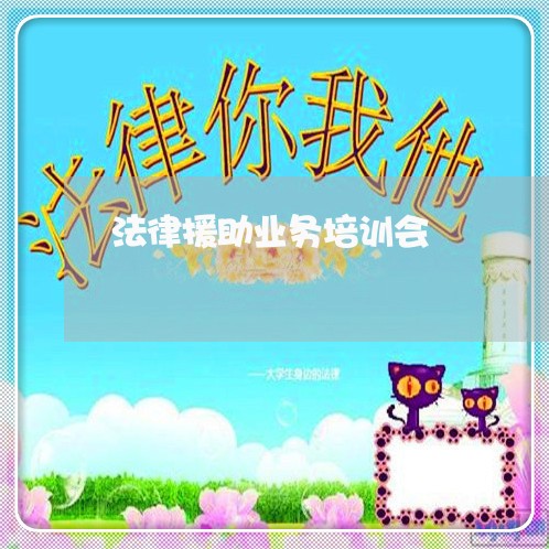 法律援助业务培训会 法律援助业务培训会