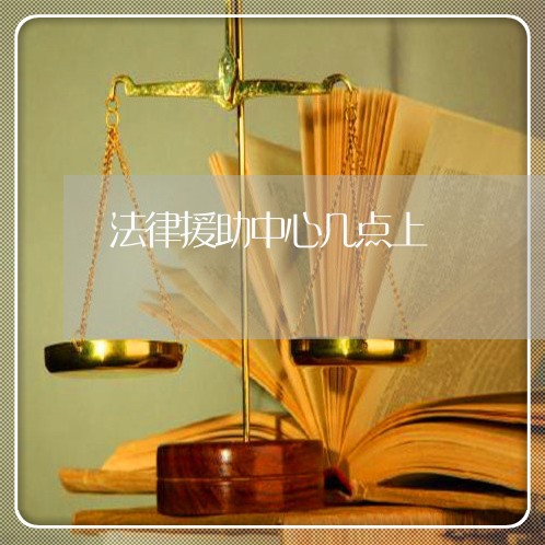 法律援助中心几点上 法律援助中心几点上