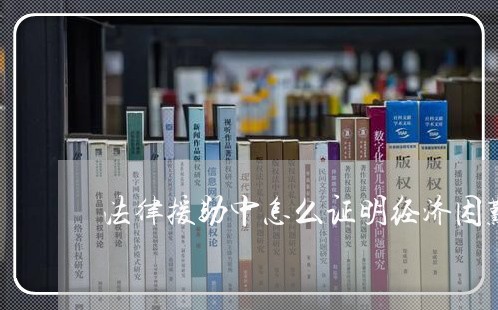 法律援助中怎么证明经济困难 法律援助中怎么证明经济困难