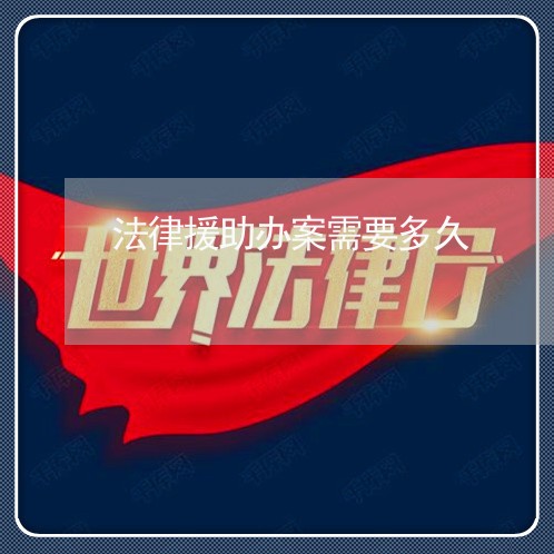 法律援助办案需要多久