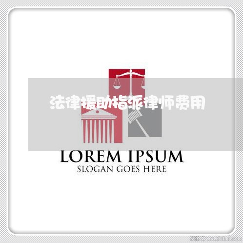 法律援助指派律师费用 法律援助指派律师费用