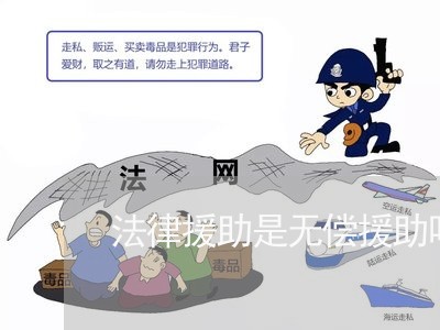 法律援助是无偿援助吗 法律援助是无偿援助吗