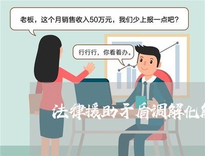 法律援助矛盾调解化解措施 法律援助矛盾调解化解措施