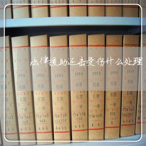 法律援助还击受伤什么处理 法律援助还击受伤什么处理