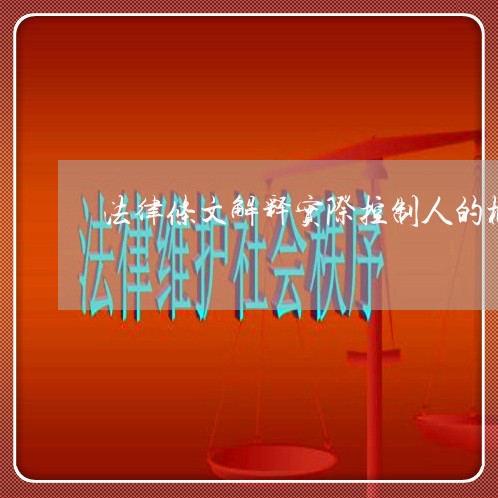 法律条文解释实际控制人的概念 法律条文解释实际控制人的概念