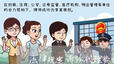 法律规定诉讼代理费的规定 法律规定诉讼代理费的规定