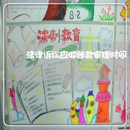 法律诉讼应收账款审理时间 法律诉讼应收账款审理时间