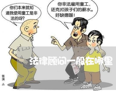 法律顾问一般在哪里/2023061940481 法律顾问一般在哪里/2023061940481