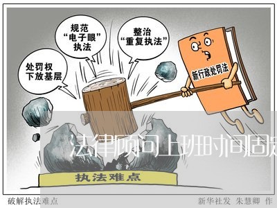 法律顾问上班时间固定么 法律顾问上班时间固定么