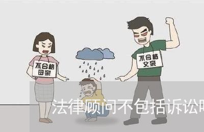 法律顾问不包括诉讼吗 法律顾问不包括诉讼吗