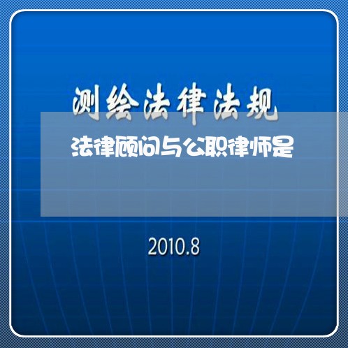 法律顾问与公职律师是/2023061797949 法律顾问与公职律师是/2023061797949