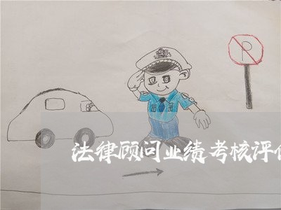 法律顾问业绩考核评价制度 法律顾问业绩考核评价制度