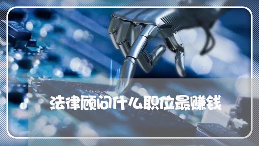 法律顾问什么职位最赚钱/2023061706051 法律顾问什么职位最赚钱/2023061706051
