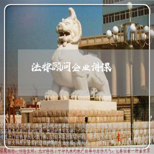 法律顾问企业讲课/2023061782635