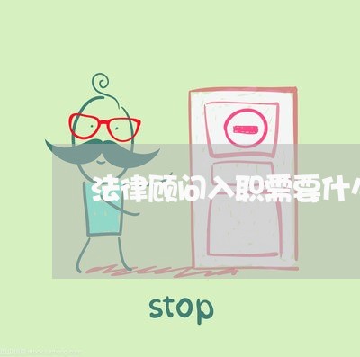 法律顾问入职需要什么材料 法律顾问入职需要什么材料
