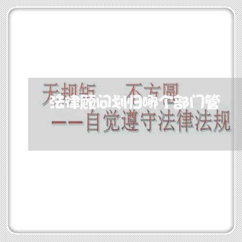 法律顾问划归哪个部门管/2023061782795