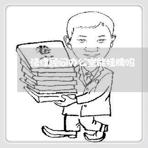 法律顾问办公室能挂牌吗 法律顾问办公室能挂牌吗